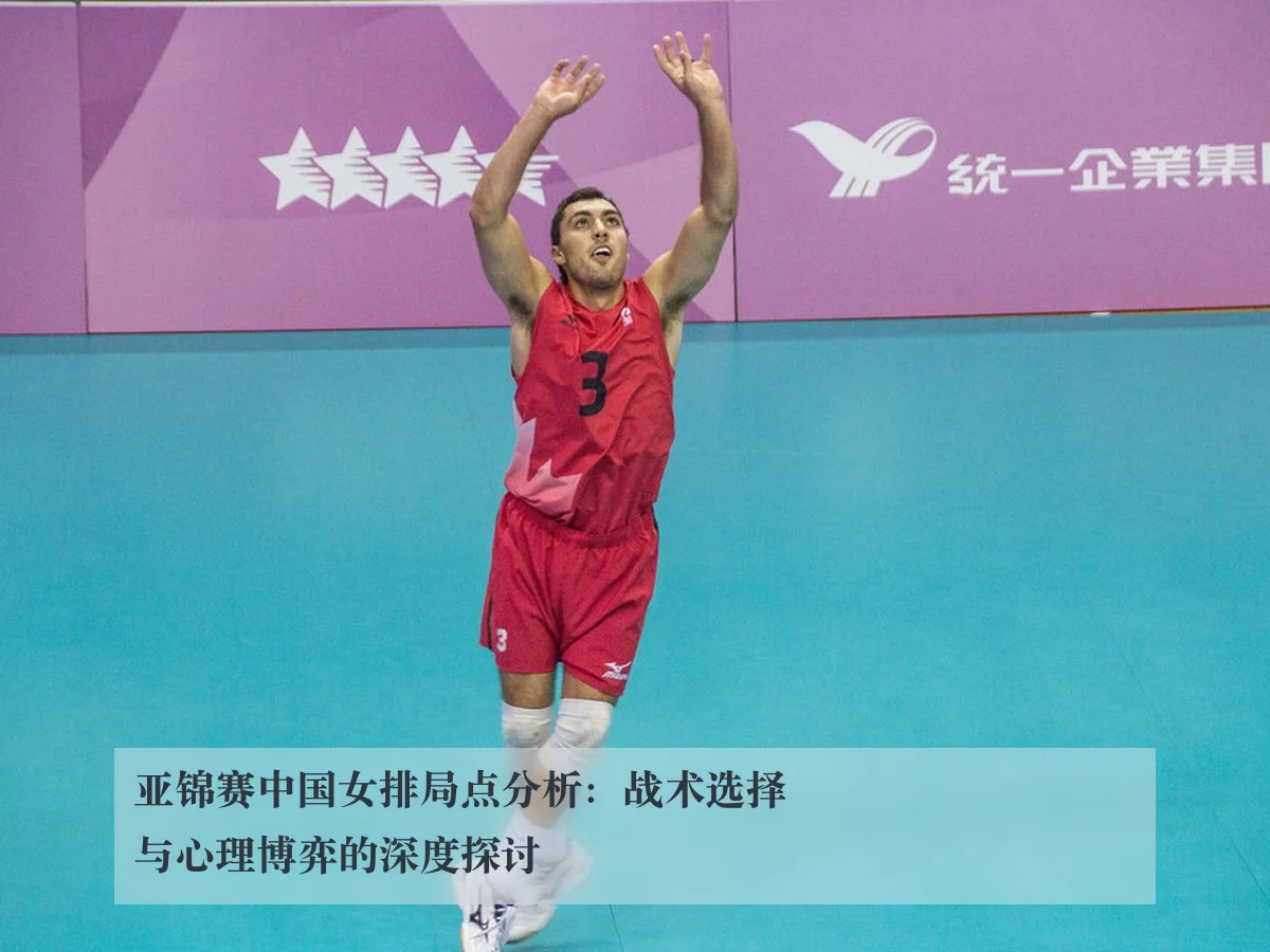 亚锦赛中国女排局点分析:战术选择与心理博弈的深度探讨