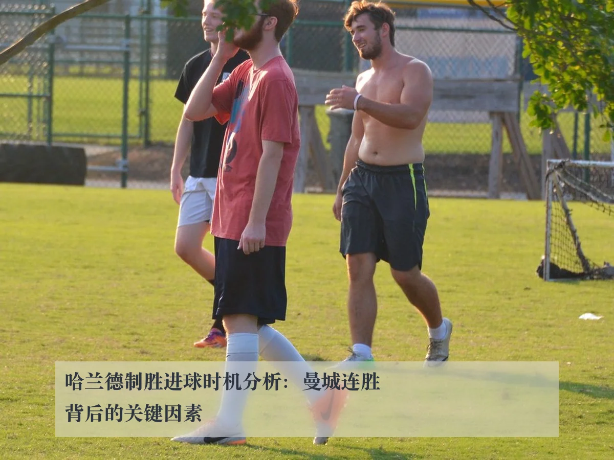 哈兰德制胜进球时机分析：曼城连胜背后的关键因素